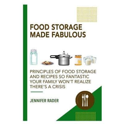 Food Storage Made Fabulous: Principles of Food Storage and Recipes So Fantastic Your Family Won't Realize There's a Disaster